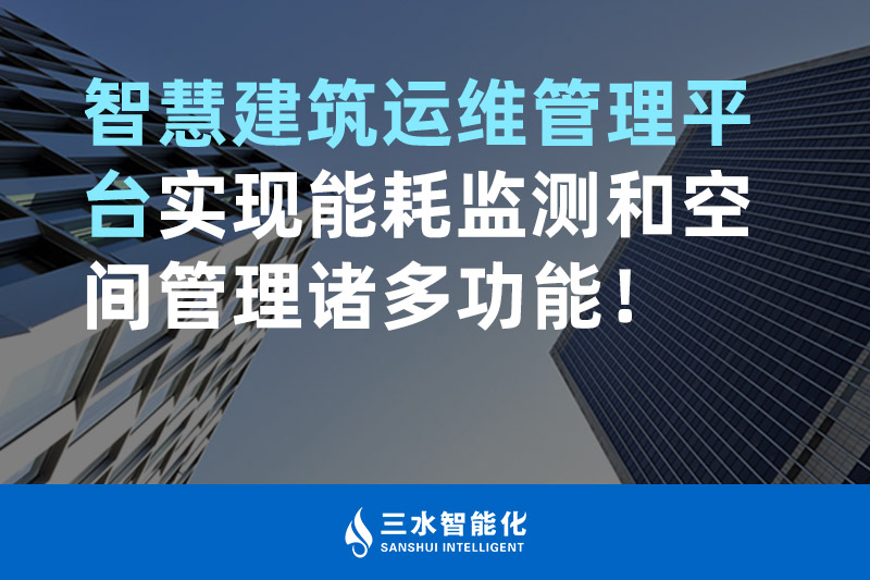 三水智能化智慧建筑運維管理平臺實現能耗監測和空間管理諸多功能！