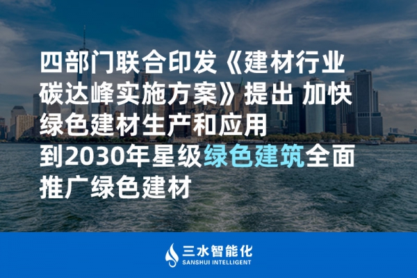 四部門聯合印發《建材行業碳達峰實施方案》提出 加快綠色建材生產和應用 到2030年星級綠色建筑全面推廣綠色建材