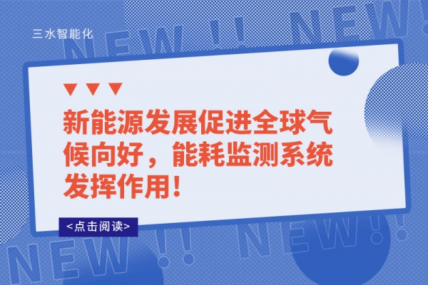 新能源發(fā)展促進(jìn)全球氣候向好，能耗監(jiān)測(cè)系統(tǒng)發(fā)揮作用!