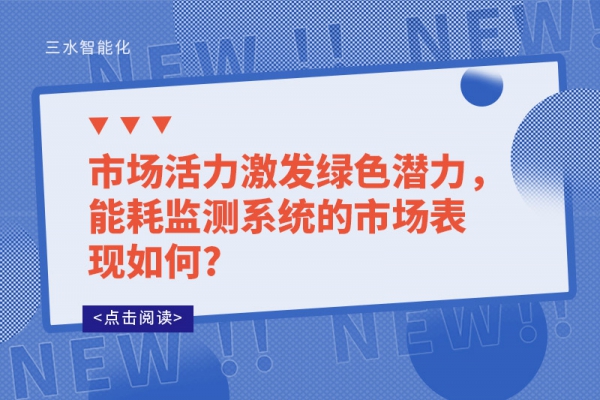 市場(chǎng)活力激發(fā)綠色潛力，能耗監(jiān)測(cè)系統(tǒng)的市場(chǎng)表現(xiàn)如何?